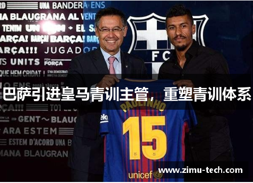 巴萨引进皇马青训主管，重塑青训体系